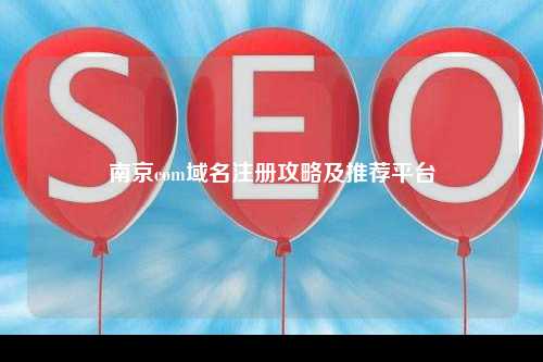 南京com域名注册攻略及推荐平台
