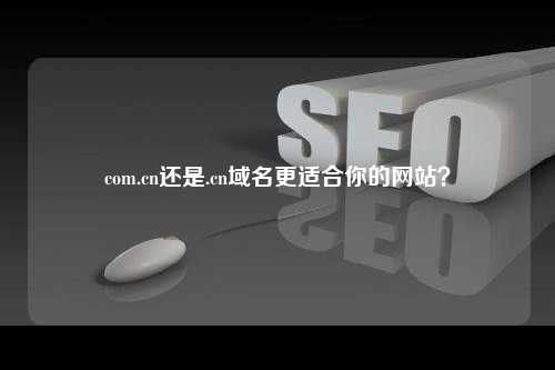 com.cn还是.cn域名更适合你的网站？