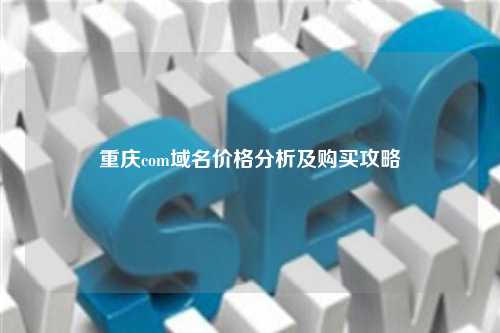 重庆com域名价格分析及购买攻略