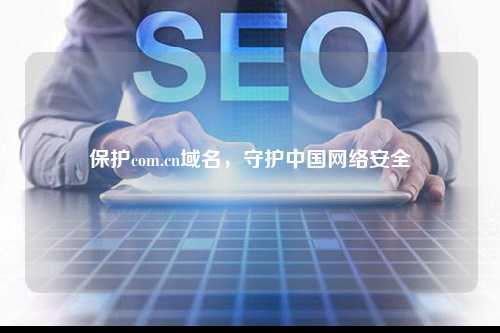保护com.cn域名，守护中国网络安全