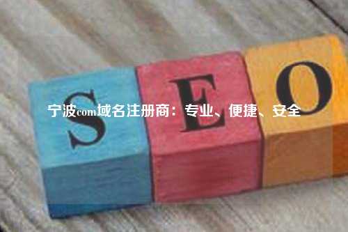 宁波com域名注册商：专业、便捷、安全