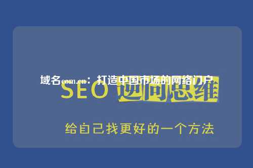 域名com.cn：打造中国市场的网络门户